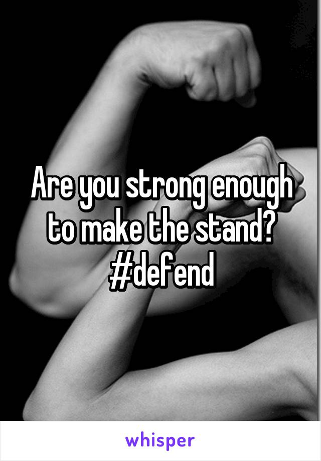 Are you strong enough to make the stand?
#defend