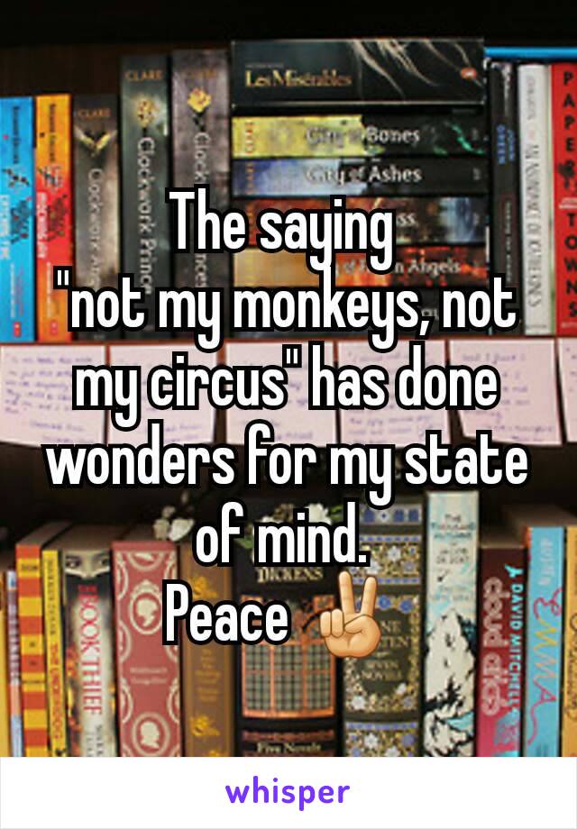 The saying 
"not my monkeys, not my circus" has done wonders for my state of mind. 
Peace ✌ 