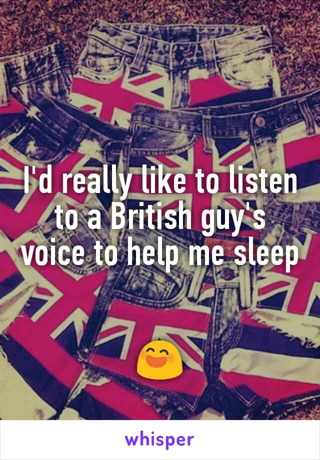 I'd really like to listen to a British guy's voice to help me sleep 

ðŸ˜„