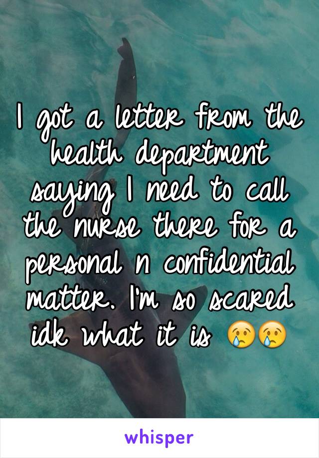 I got a letter from the health department saying I need to call the nurse there for a personal n confidential matter. I'm so scared idk what it is 😢😢