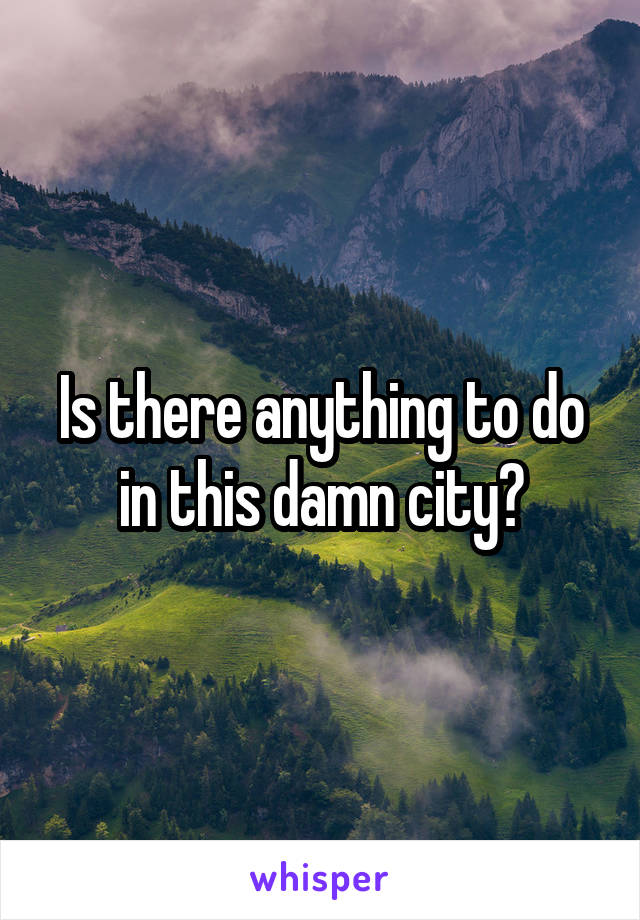 Is there anything to do in this damn city?
