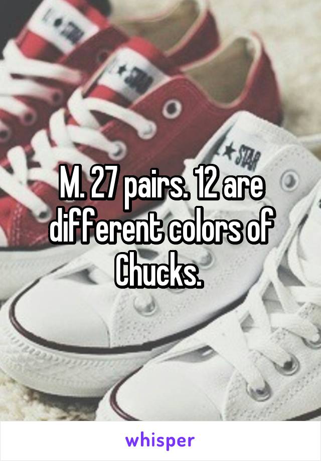 M. 27 pairs. 12 are different colors of Chucks. 