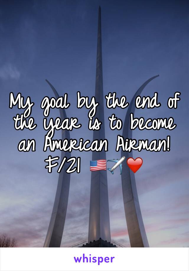 My goal by the end of the year is to become an American Airman! 
F/21 ðŸ‡ºðŸ‡¸âœˆï¸�â�¤ï¸�