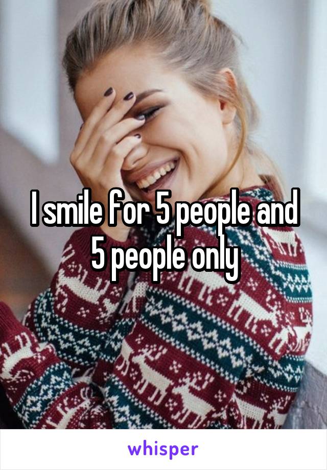 I smile for 5 people and 5 people only
