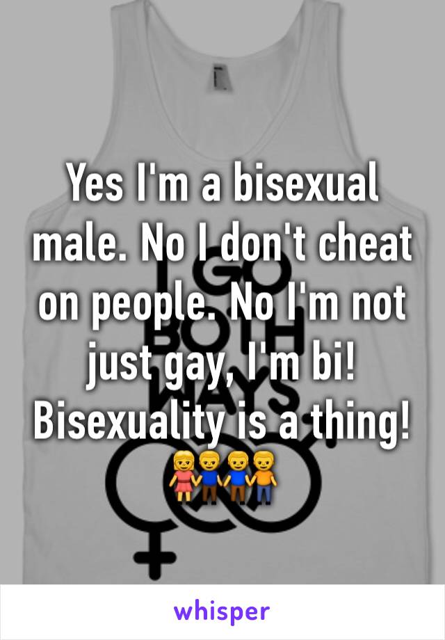 Yes I'm a bisexual male. No I don't cheat on people. No I'm not just gay, I'm bi! Bisexuality is a thing! ðŸ‘«ðŸ‘¬