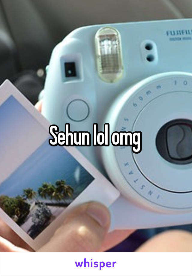 Sehun lol omg 