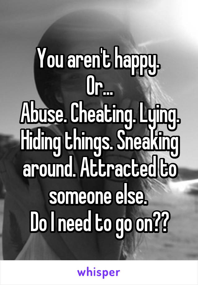 You aren't happy. 
Or...
Abuse. Cheating. Lying. Hiding things. Sneaking around. Attracted to someone else. 
Do I need to go on??