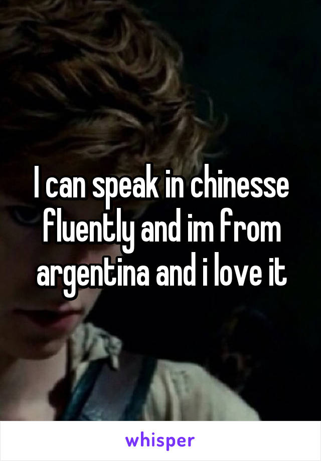 I can speak in chinesse fluently and im from argentina and i love it