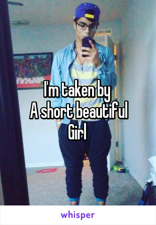 I'm taken by 
A short beautiful
Girl 