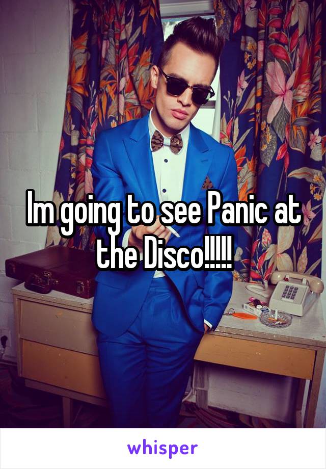 Im going to see Panic at the Disco!!!!!