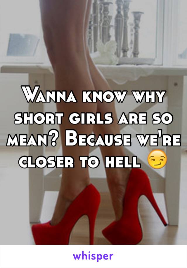 Wanna know why short girls are so mean? Because we're closer to hell ðŸ˜�