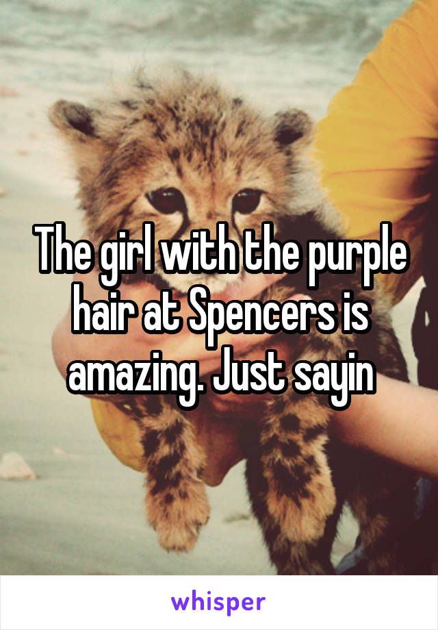 The girl with the purple hair at Spencers is amazing. Just sayin