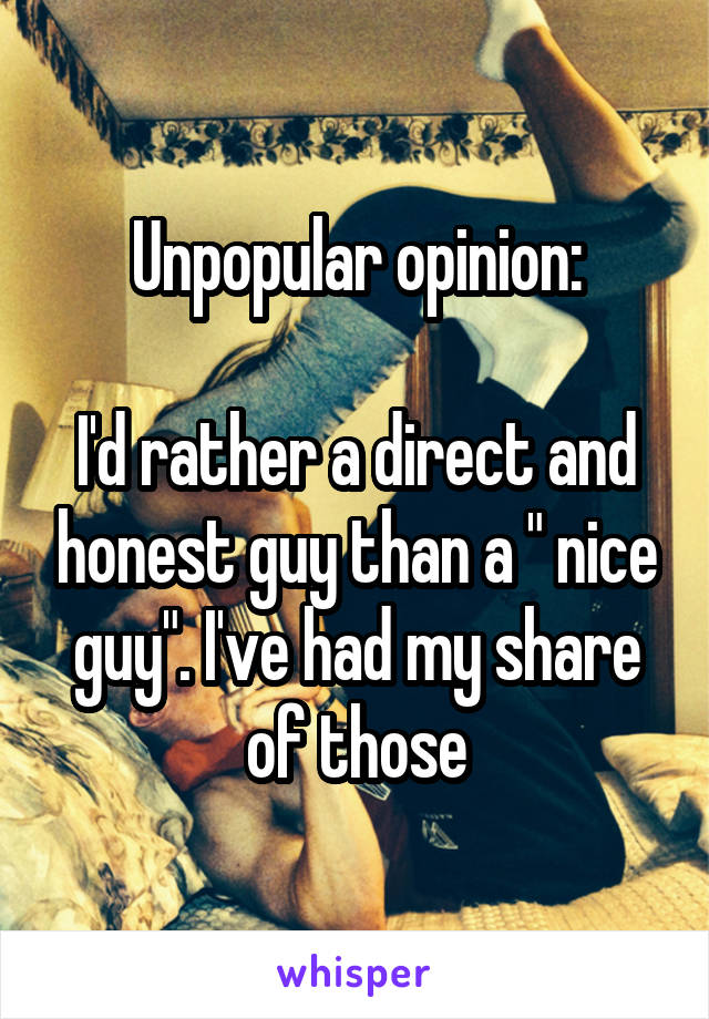 Unpopular opinion:

I'd rather a direct and honest guy than a " nice guy". I've had my share of those