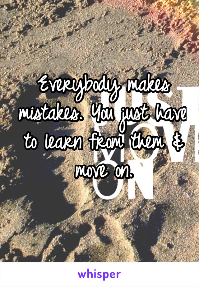 Everybody makes mistakes. You just have to learn from them & move on.
