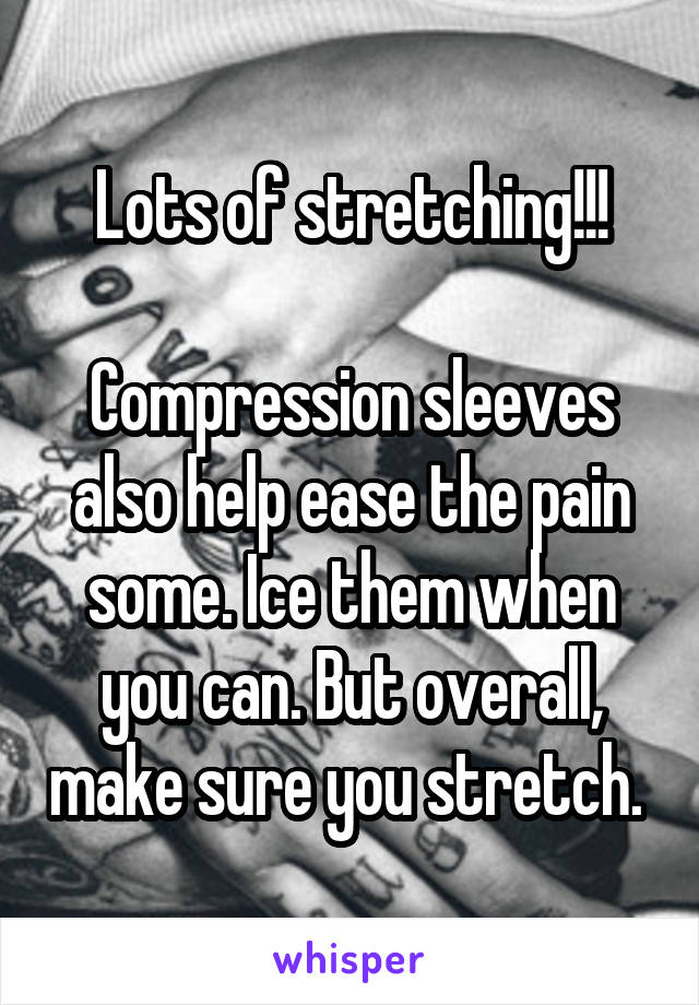 Lots of stretching!!!

Compression sleeves also help ease the pain some. Ice them when you can. But overall, make sure you stretch. 