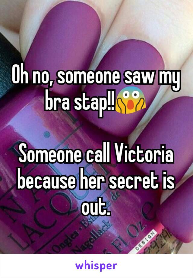 Oh no, someone saw my bra stap!!😱

Someone call Victoria because her secret is out.