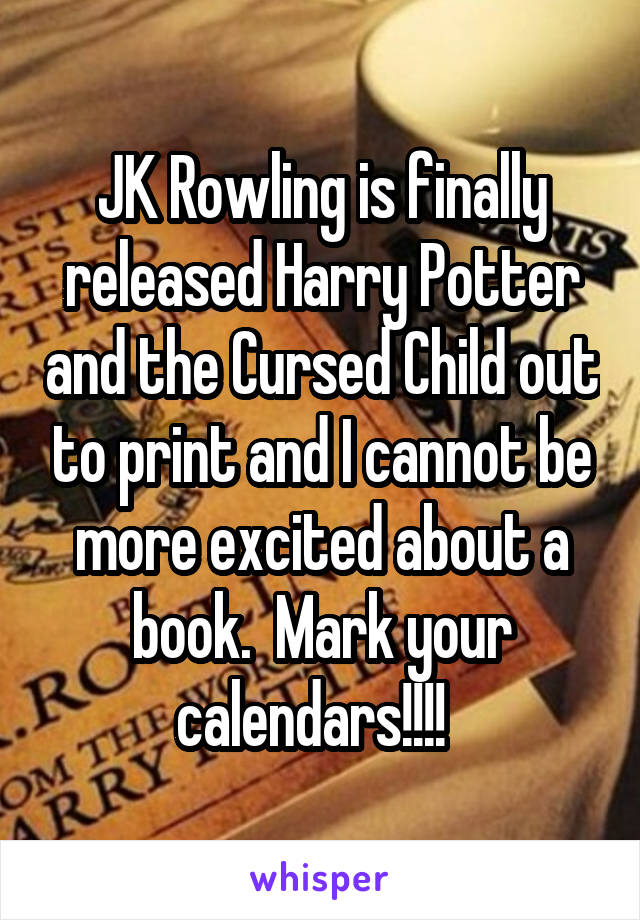 JK Rowling is finally released Harry Potter and the Cursed Child out to print and I cannot be more excited about a book.  Mark your calendars!!!!  