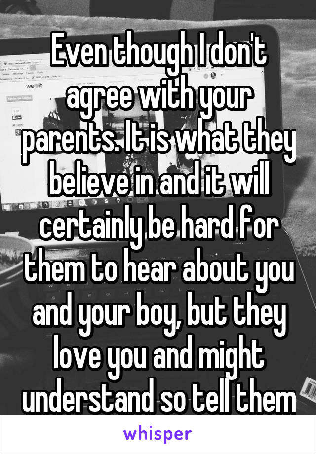 Even though I don't agree with your parents. It is what they believe in and it will certainly be hard for them to hear about you and your boy, but they love you and might understand so tell them
