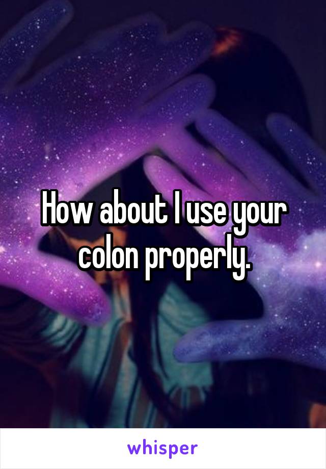 How about I use your colon properly.