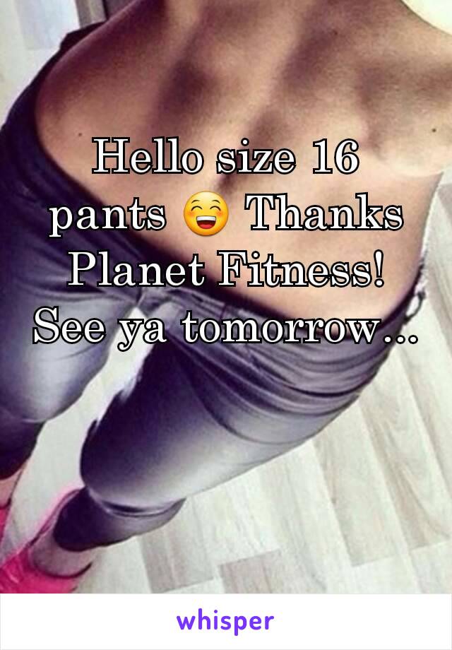 Hello size 16 pants 😁 Thanks Planet Fitness! See ya tomorrow...