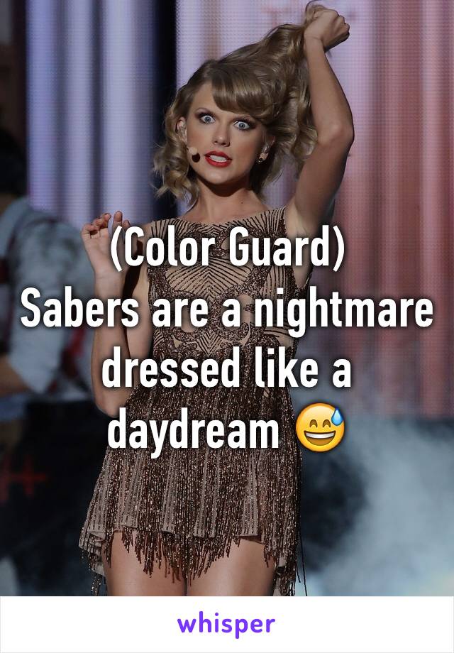 (Color Guard) 
Sabers are a nightmare dressed like a daydream ðŸ˜…