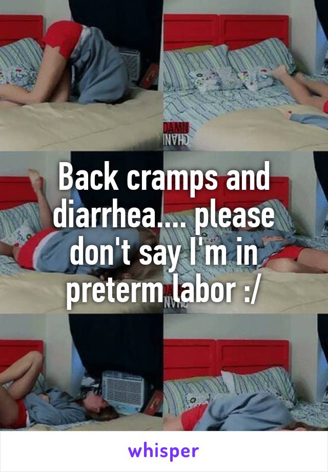 Back cramps and diarrhea.... please don't say I'm in preterm labor :/