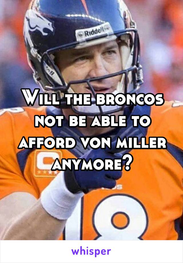 Will the broncos not be able to afford von miller anymore?