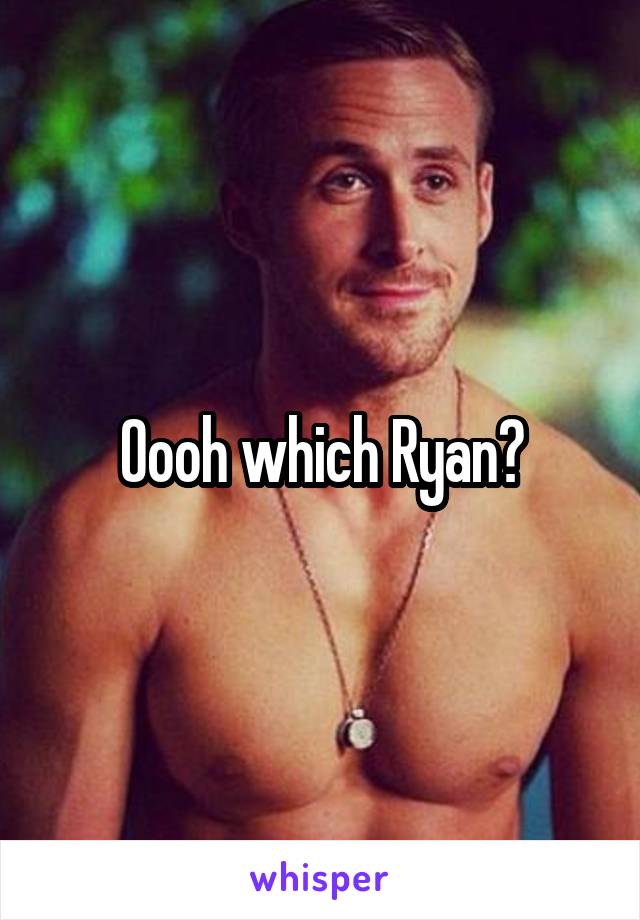 Oooh which Ryan?