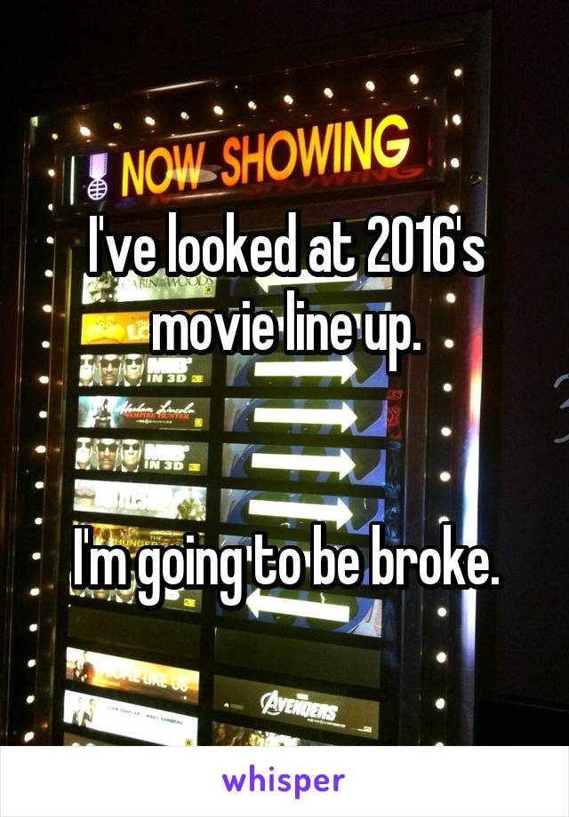 I've looked at 2016's movie line up.


I'm going to be broke.