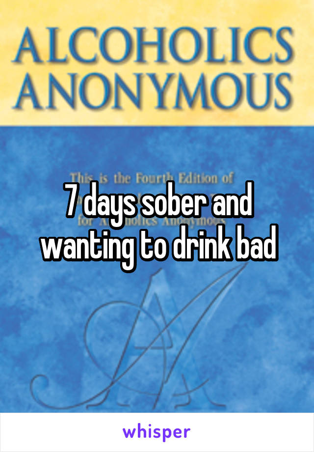 7 days sober and wanting to drink bad