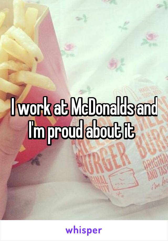 I work at McDonalds and I'm proud about it  