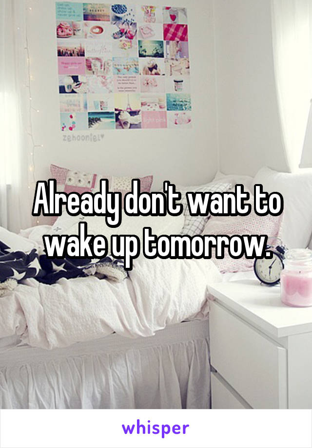 Already don't want to wake up tomorrow.