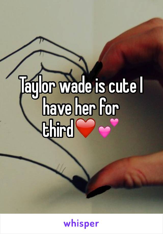 Taylor wade is cute I have her for third❤️💕