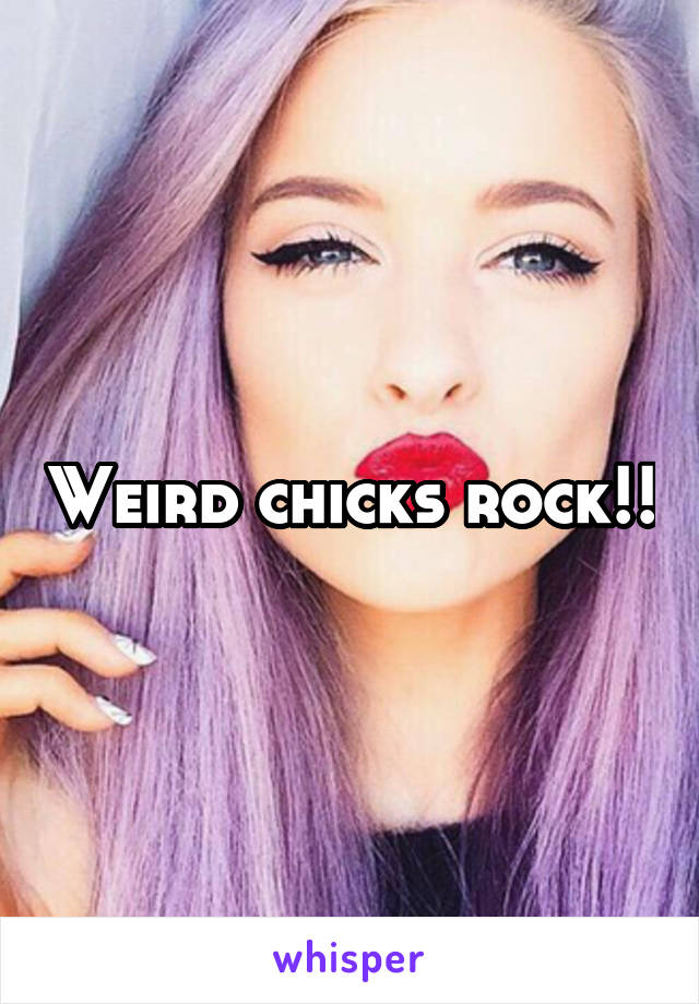 Weird chicks rock!!