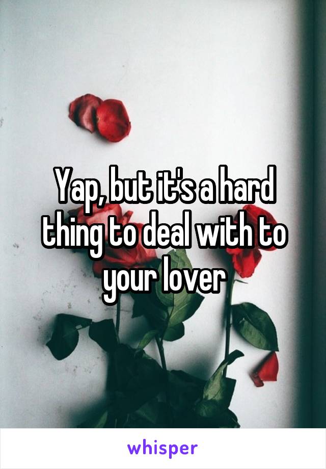 Yap, but it's a hard thing to deal with to your lover