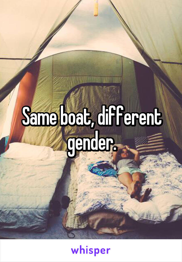 Same boat, different gender.