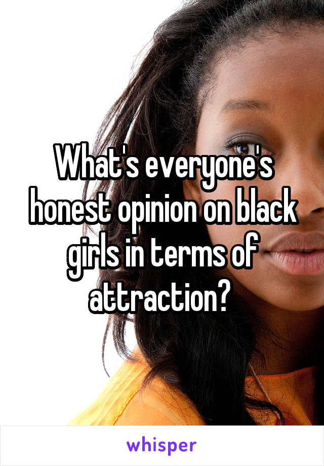What's everyone's honest opinion on black girls in terms of attraction? 