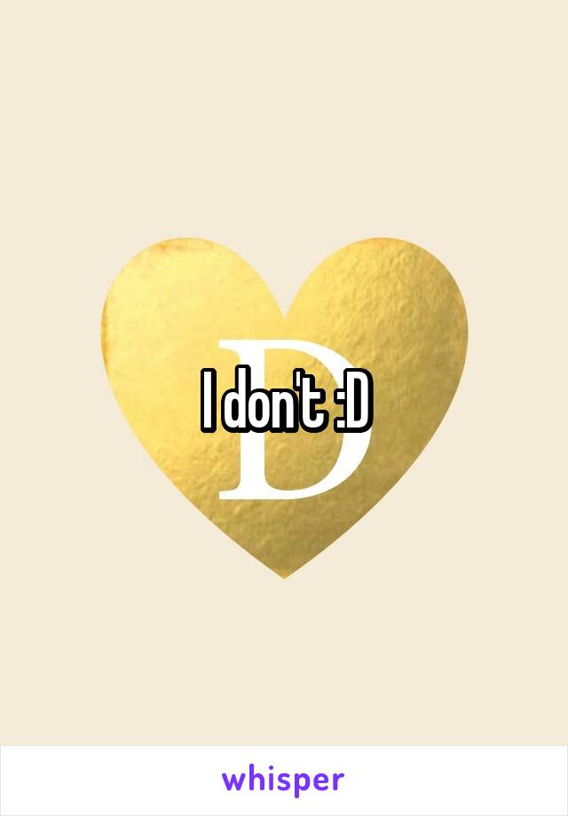 I don't :D