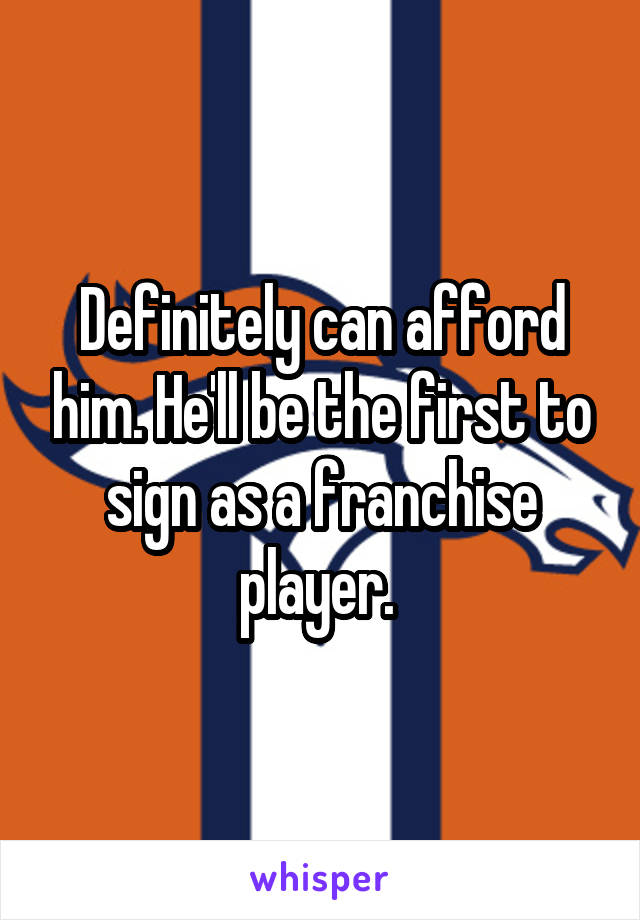 Definitely can afford him. He'll be the first to sign as a franchise player. 