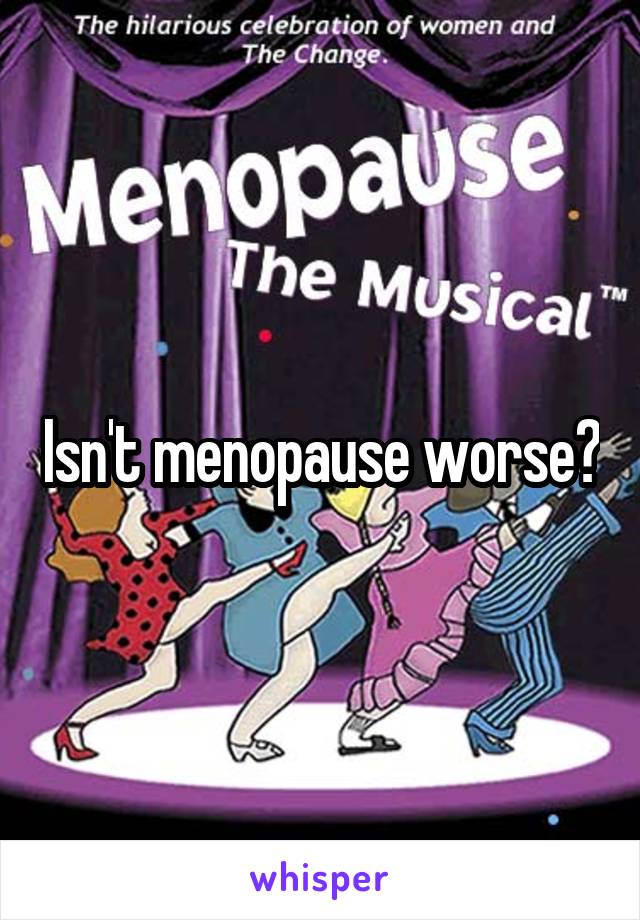 Isn't menopause worse?