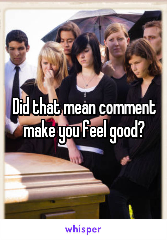 Did that mean comment make you feel good?