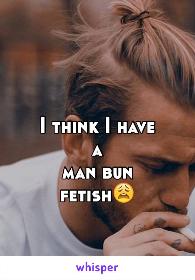 I think I have 
a 
man bun 
fetish😩