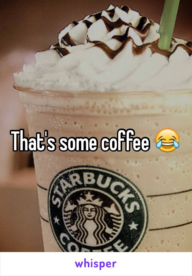 That's some coffee ðŸ˜‚