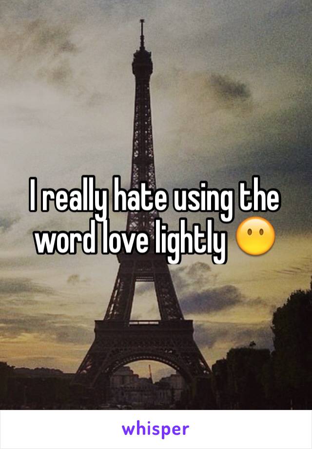 I really hate using the word love lightly 😶