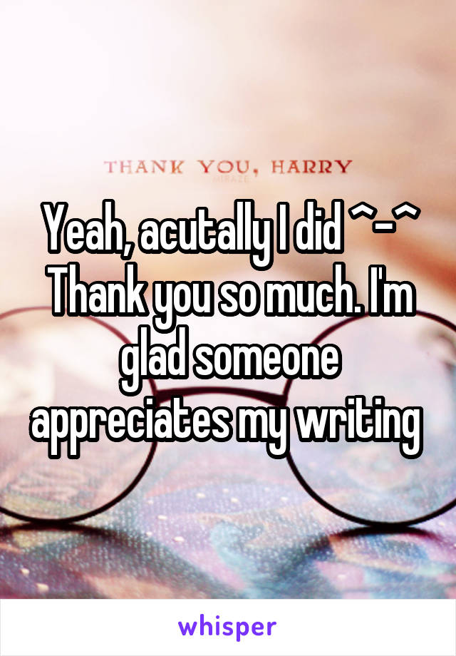Yeah, acutally I did ^-^ Thank you so much. I'm glad someone appreciates my writing 