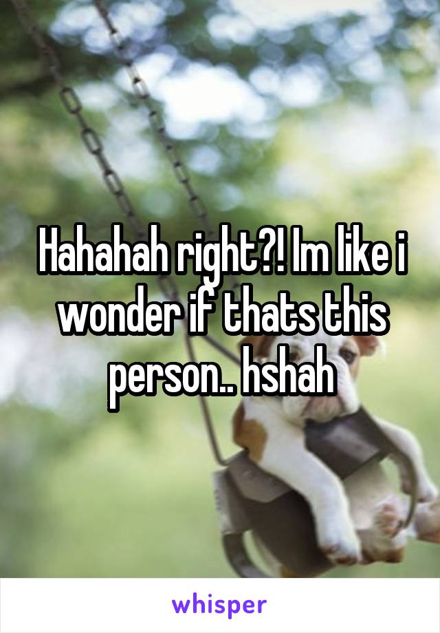 Hahahah right?! Im like i wonder if thats this person.. hshah