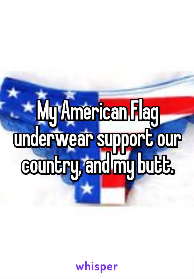 My American Flag underwear support our country, and my butt.