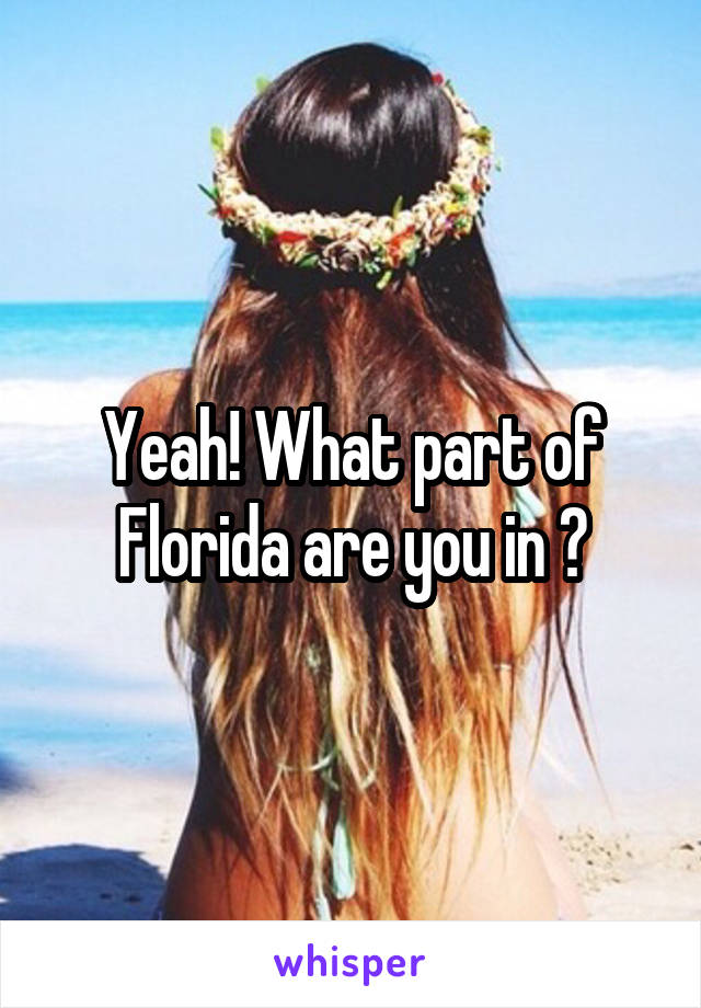 Yeah! What part of Florida are you in ?
