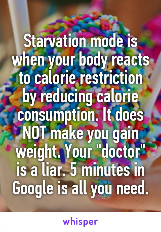 Starvation mode is when your body reacts to calorie restriction by reducing calorie consumption. It does NOT make you gain weight. Your "doctor" is a liar. 5 minutes in Google is all you need.