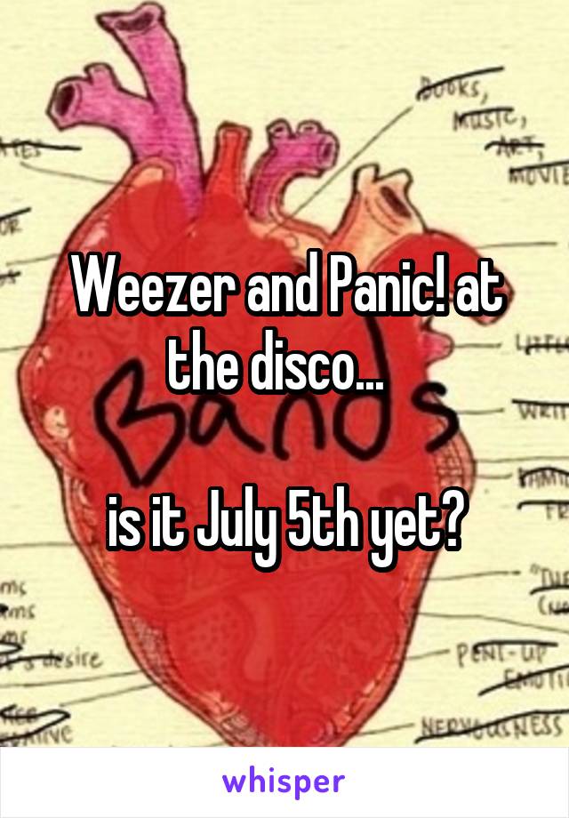 Weezer and Panic! at the disco...  

is it July 5th yet?
